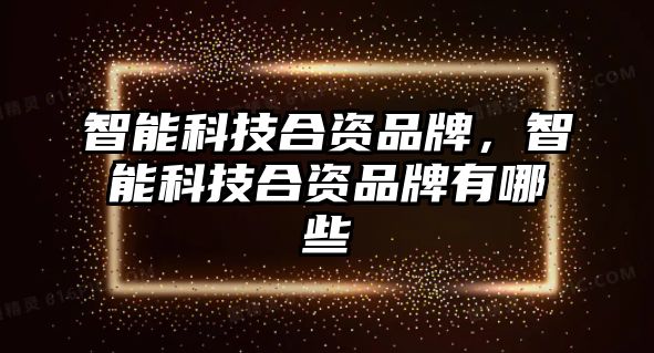 智能科技合資品牌，智能科技合資品牌有哪些