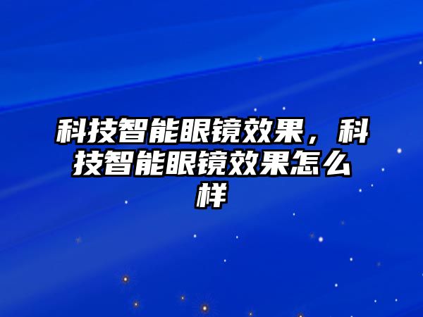 科技智能眼鏡效果，科技智能眼鏡效果怎么樣