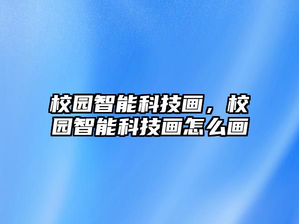 校園智能科技畫，校園智能科技畫怎么畫