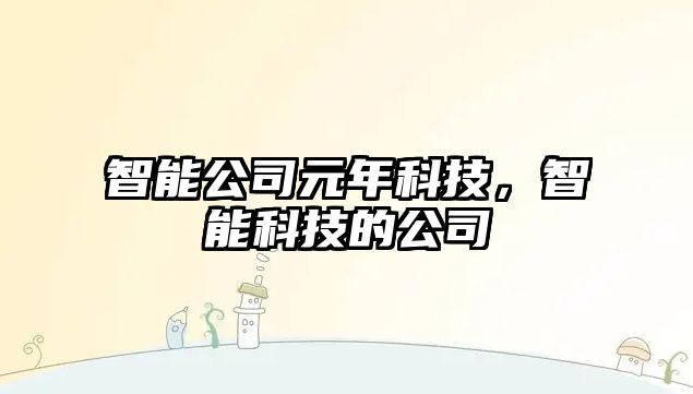智能公司元年科技，智能科技的公司