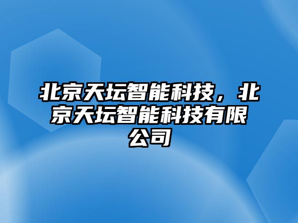 北京天壇智能科技，北京天壇智能科技有限公司