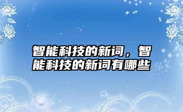 智能科技的新詞，智能科技的新詞有哪些