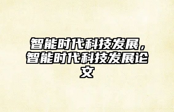 智能時代科技發(fā)展，智能時代科技發(fā)展論文