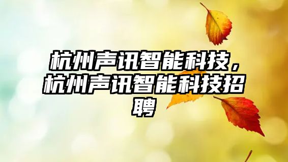 杭州聲訊智能科技，杭州聲訊智能科技招聘