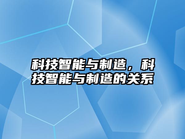 科技智能與制造，科技智能與制造的關(guān)系