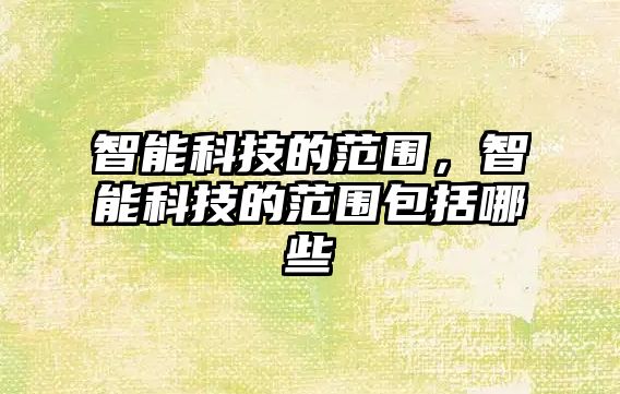 智能科技的范圍，智能科技的范圍包括哪些