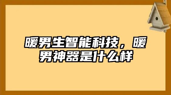 暖男生智能科技，暖男神器是什么樣