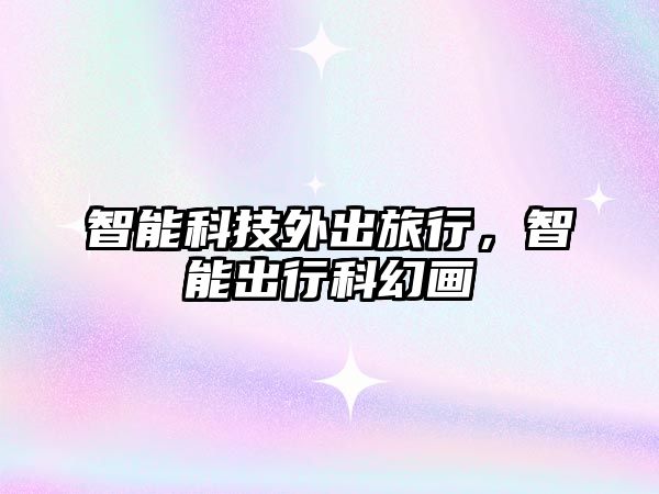 智能科技外出旅行，智能出行科幻畫