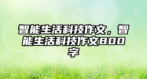智能生活科技作文，智能生活科技作文800字