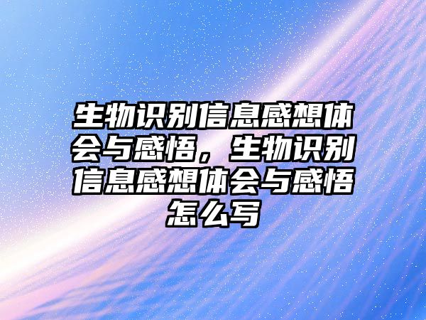 生物識(shí)別信息感想體會(huì)與感悟，生物識(shí)別信息感想體會(huì)與感悟怎么寫(xiě)