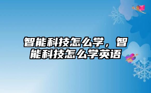 智能科技怎么學(xué)，智能科技怎么學(xué)英語