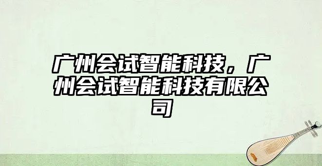 廣州會(huì)試智能科技，廣州會(huì)試智能科技有限公司