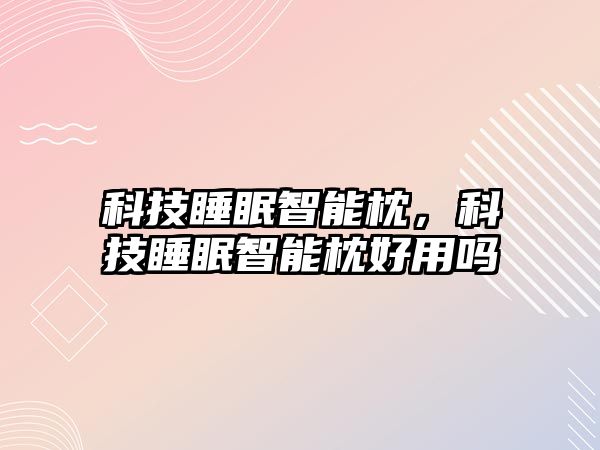科技睡眠智能枕，科技睡眠智能枕好用嗎