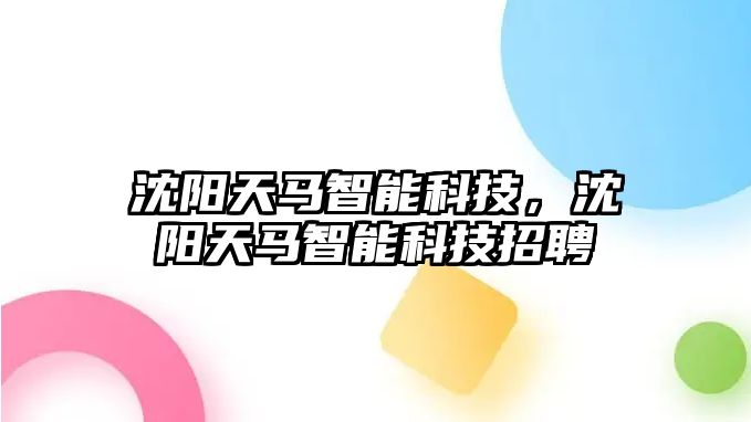 沈陽天馬智能科技，沈陽天馬智能科技招聘
