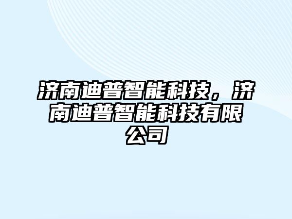 濟南迪普智能科技，濟南迪普智能科技有限公司