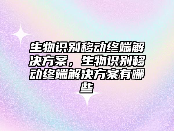 生物識(shí)別移動(dòng)終端解決方案，生物識(shí)別移動(dòng)終端解決方案有哪些