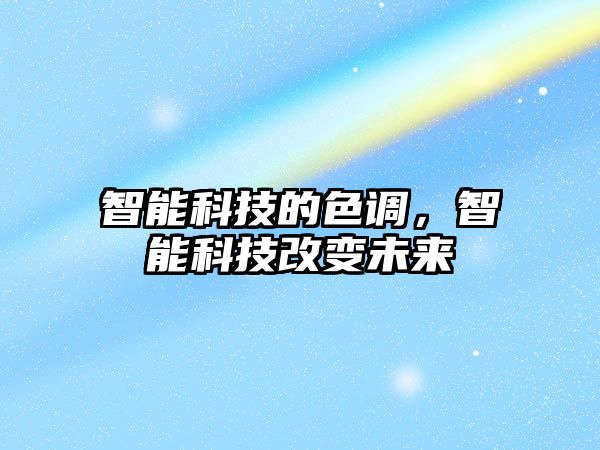 智能科技的色調(diào)，智能科技改變未來