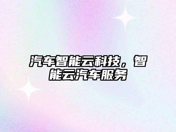 汽車智能云科技，智能云汽車服務(wù)