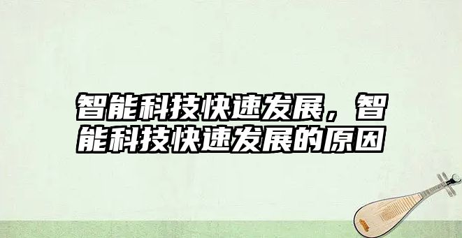 智能科技快速發(fā)展，智能科技快速發(fā)展的原因