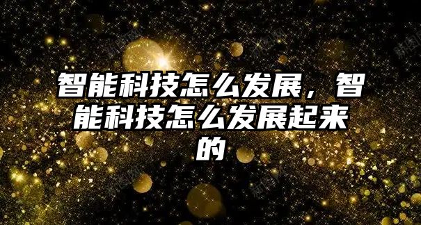 智能科技怎么發(fā)展，智能科技怎么發(fā)展起來的