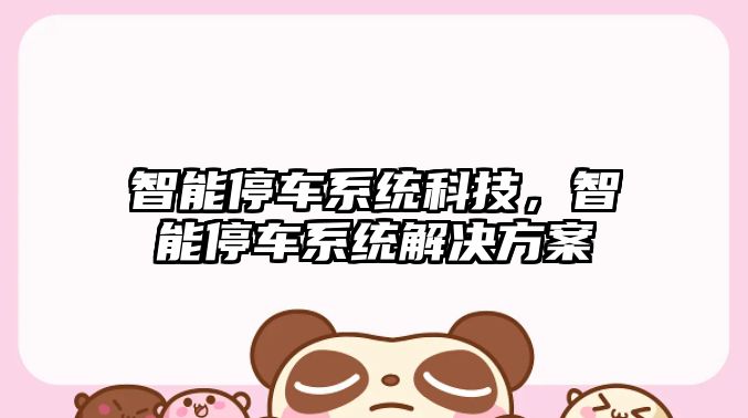 智能停車系統(tǒng)科技，智能停車系統(tǒng)解決方案