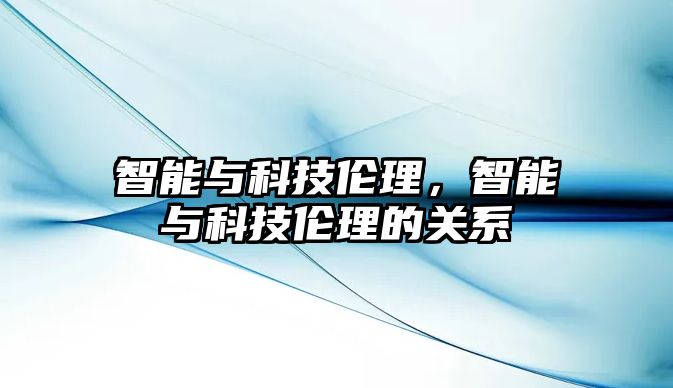 智能與科技倫理，智能與科技倫理的關(guān)系