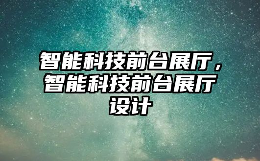 智能科技前臺(tái)展廳，智能科技前臺(tái)展廳設(shè)計(jì)