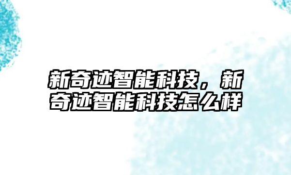 新奇跡智能科技，新奇跡智能科技怎么樣