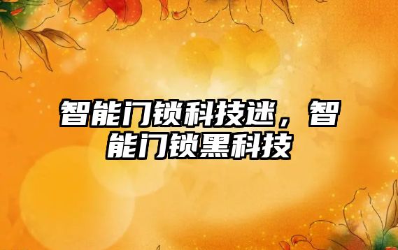智能門鎖科技迷，智能門鎖黑科技