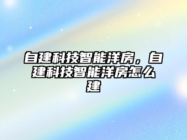 自建科技智能洋房，自建科技智能洋房怎么建