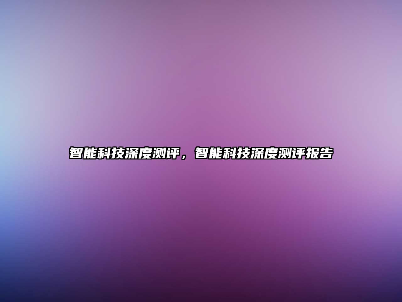 智能科技深度測(cè)評(píng)，智能科技深度測(cè)評(píng)報(bào)告
