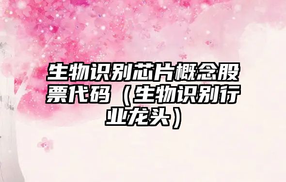 生物識(shí)別芯片概念股票代碼（生物識(shí)別行業(yè)龍頭）