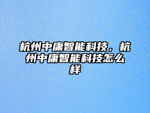 杭州中庸智能科技，杭州中庸智能科技怎么樣