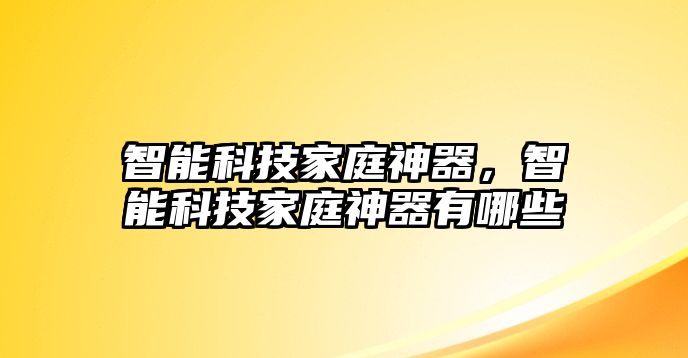 智能科技家庭神器，智能科技家庭神器有哪些