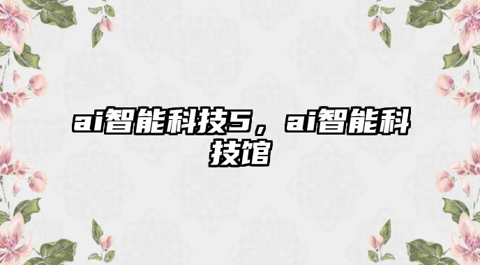 ai智能科技5，ai智能科技館