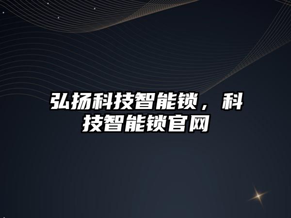 弘揚(yáng)科技智能鎖，科技智能鎖官網(wǎng)