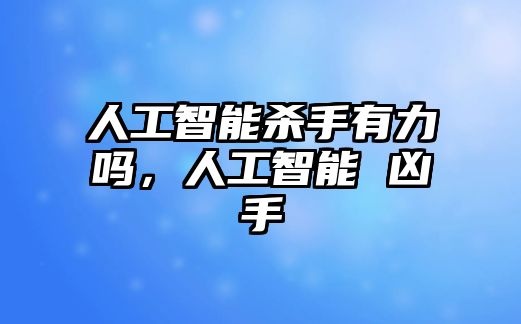 人工智能殺手有力嗎，人工智能 兇手