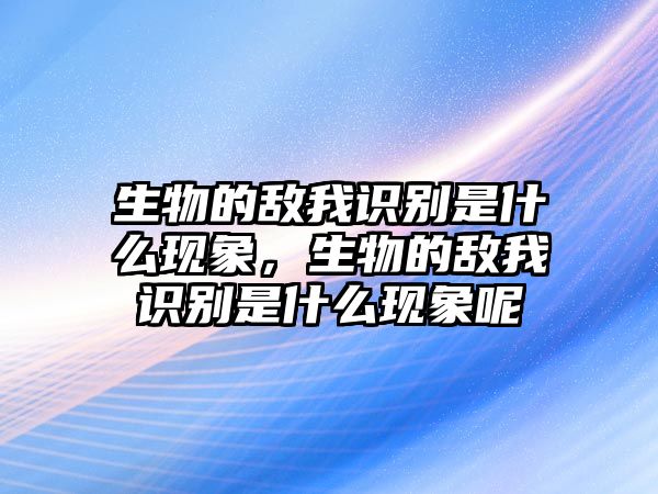 生物的敵我識(shí)別是什么現(xiàn)象，生物的敵我識(shí)別是什么現(xiàn)象呢