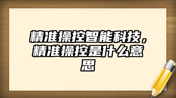 精準操控智能科技，精準操控是什么意思