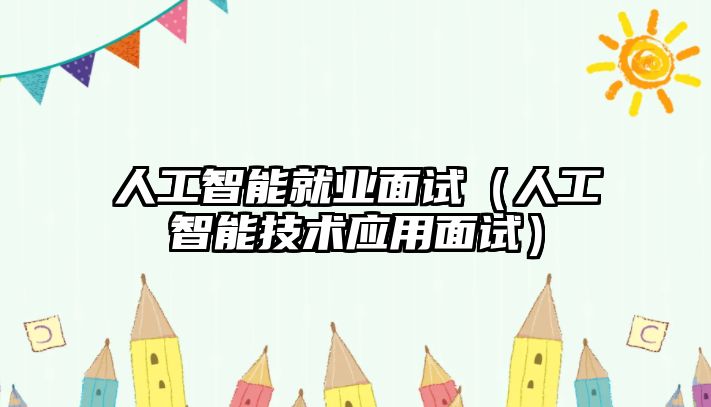 人工智能就業(yè)面試（人工智能技術(shù)應(yīng)用面試）