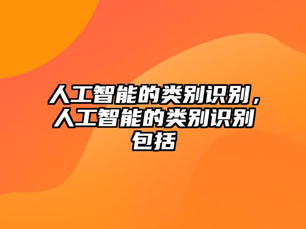 人工智能的類(lèi)別識(shí)別，人工智能的類(lèi)別識(shí)別包括