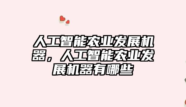 人工智能農(nóng)業(yè)發(fā)展機(jī)器，人工智能農(nóng)業(yè)發(fā)展機(jī)器有哪些
