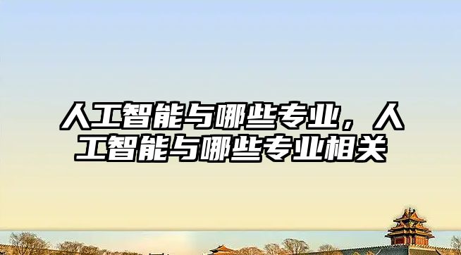 人工智能與哪些專業(yè)，人工智能與哪些專業(yè)相關(guān)