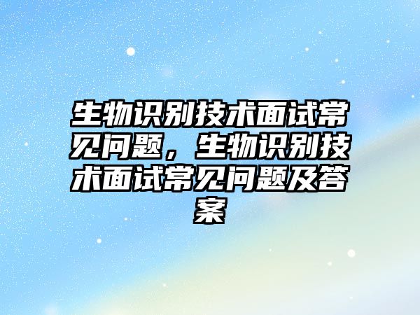 生物識(shí)別技術(shù)面試常見問題，生物識(shí)別技術(shù)面試常見問題及答案