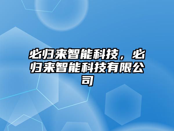 必歸來(lái)智能科技，必歸來(lái)智能科技有限公司