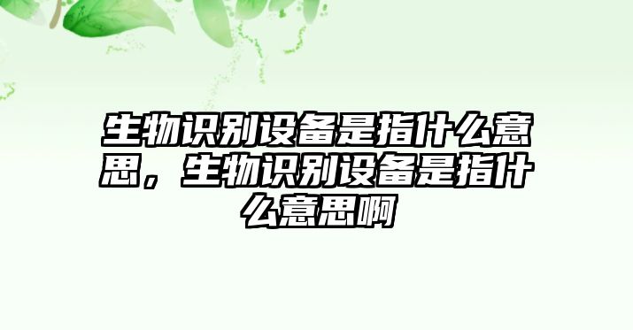 生物識(shí)別設(shè)備是指什么意思，生物識(shí)別設(shè)備是指什么意思啊