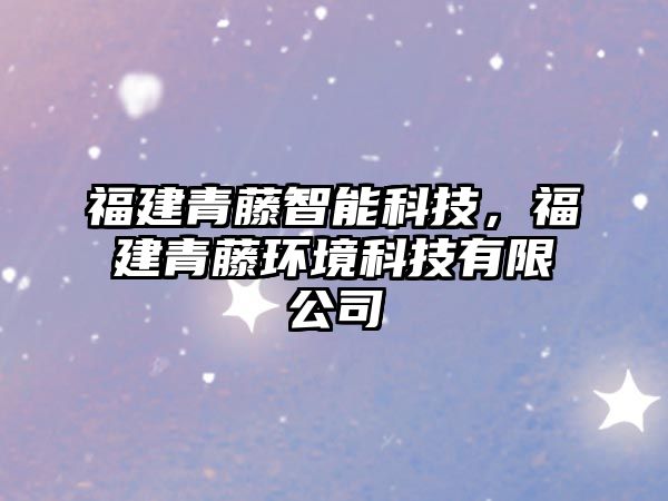 福建青藤智能科技，福建青藤環(huán)境科技有限公司