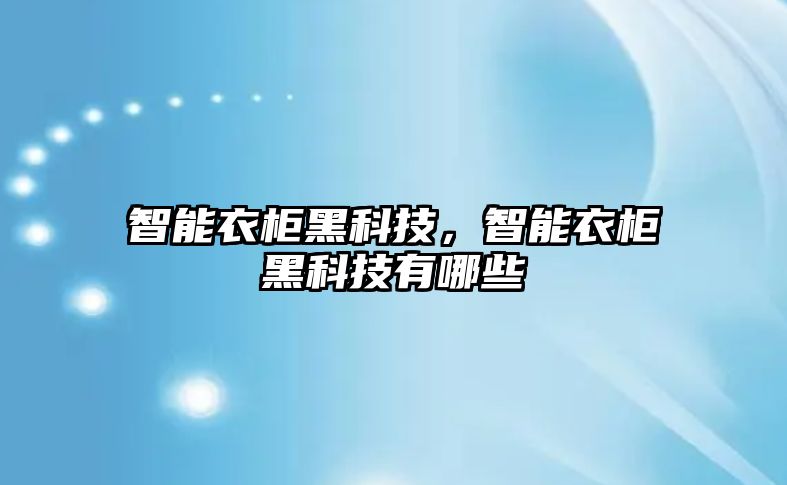 智能衣柜黑科技，智能衣柜黑科技有哪些