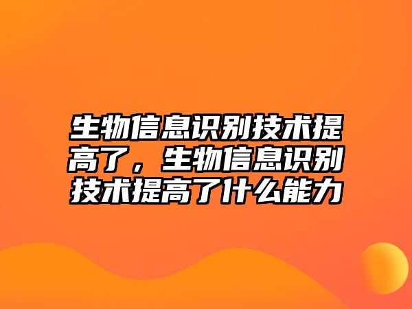 生物信息識(shí)別技術(shù)提高了，生物信息識(shí)別技術(shù)提高了什么能力