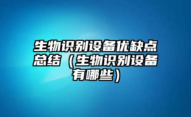 生物識(shí)別設(shè)備優(yōu)缺點(diǎn)總結(jié)（生物識(shí)別設(shè)備有哪些）